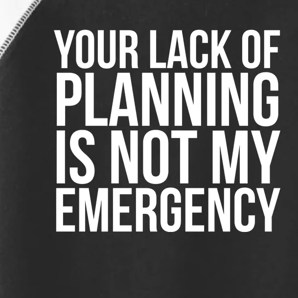 Your Lack Of Planning Is Not My Emergency, Funny Work Toddler Fine Jersey T-Shirt