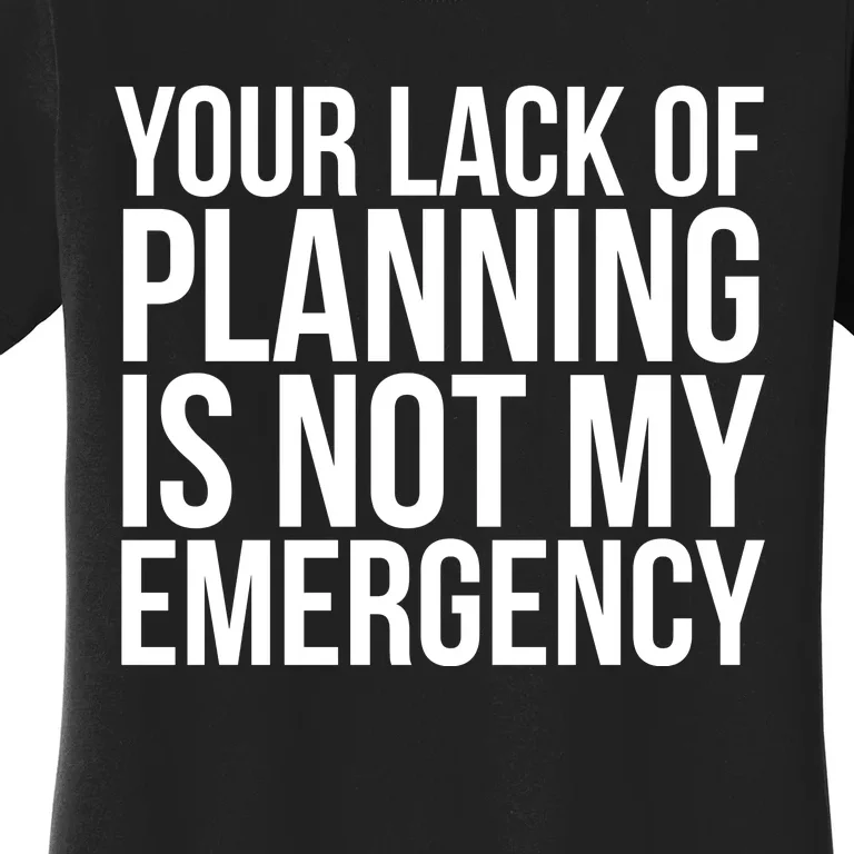 Your Lack Of Planning Is Not My Emergency, Funny Work Women's T-Shirt