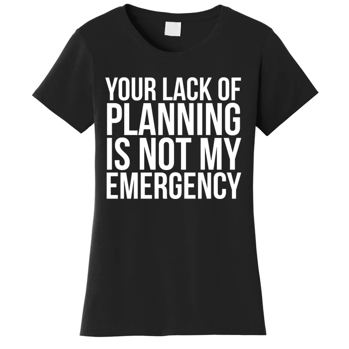 Your Lack Of Planning Is Not My Emergency, Funny Work Women's T-Shirt