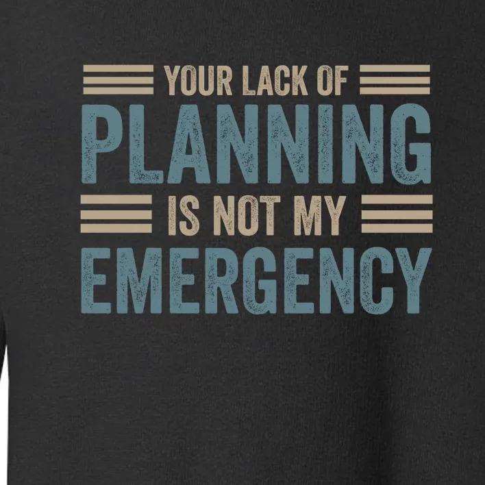 Your Lack Of Planning Is Not My Emergency Toddler Sweatshirt