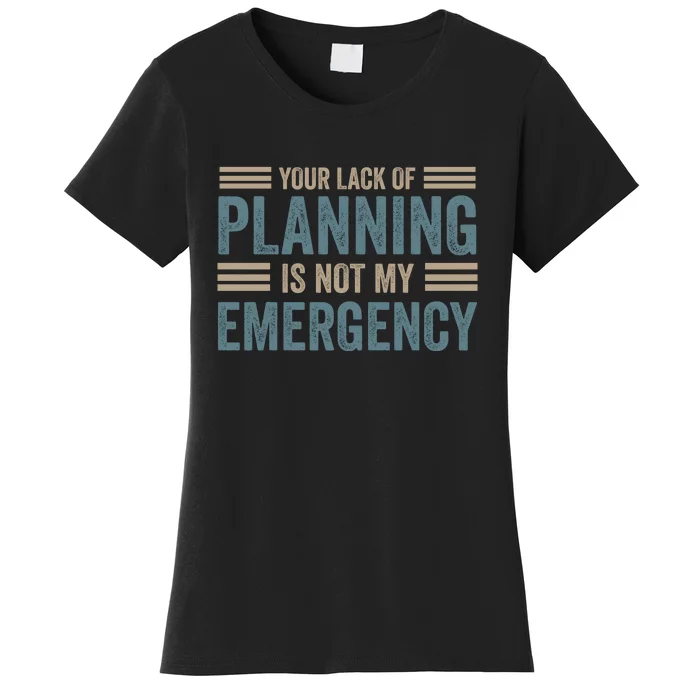 Your Lack Of Planning Is Not My Emergency Women's T-Shirt