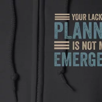 Your Lack Of Planning Is Not My Emergency Full Zip Hoodie