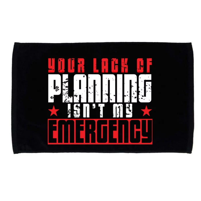 Your Lack Of Planning Isn't My Emergency Life Quote Tops Great Gift Microfiber Hand Towel