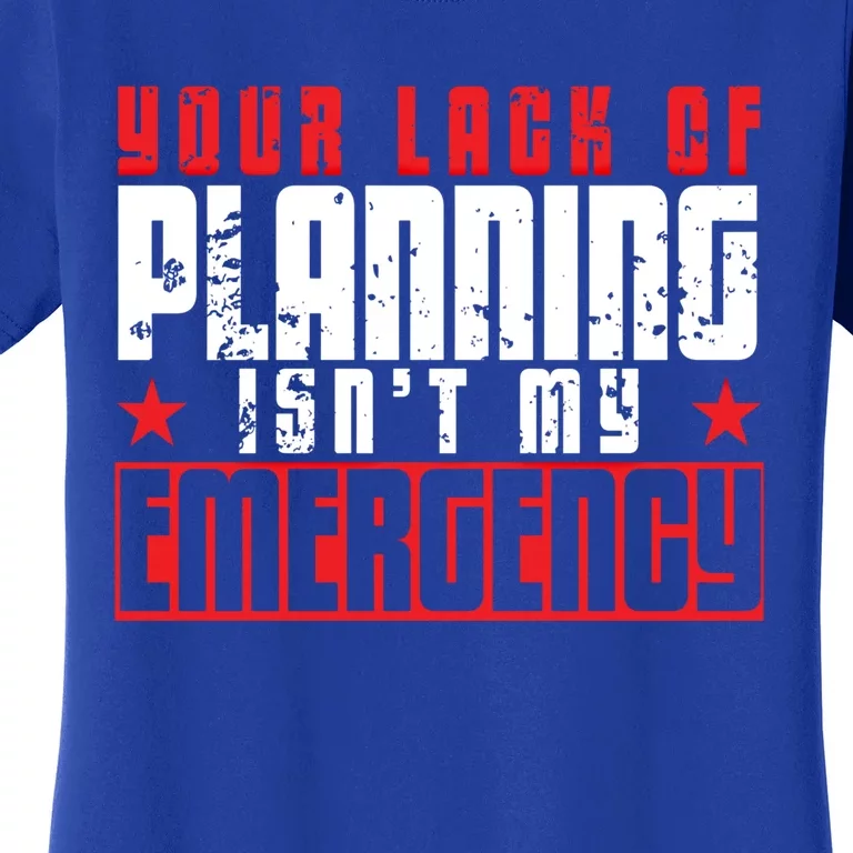 Your Lack Of Planning Isn't My Emergency Life Quote Tops Great Gift Women's T-Shirt