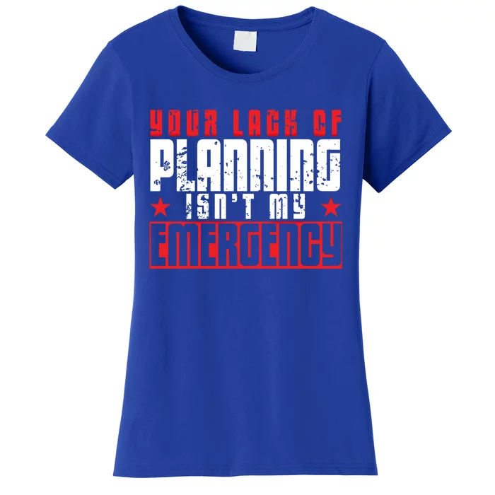 Your Lack Of Planning Isn't My Emergency Life Quote Tops Great Gift Women's T-Shirt