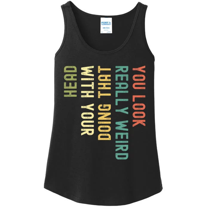 You Look Really Weird Doing That With Your Head Ladies Essential Tank