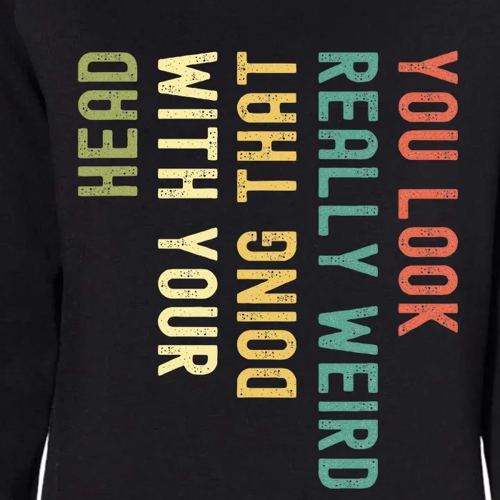 You Look Really Weird Doing That With Your Head Womens California Wash Sweatshirt