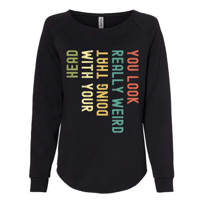 You Look Really Weird Doing That With Your Head Womens California Wash Sweatshirt