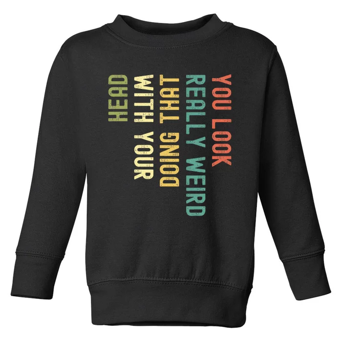 You Look Really Weird Doing That With Your Head Toddler Sweatshirt