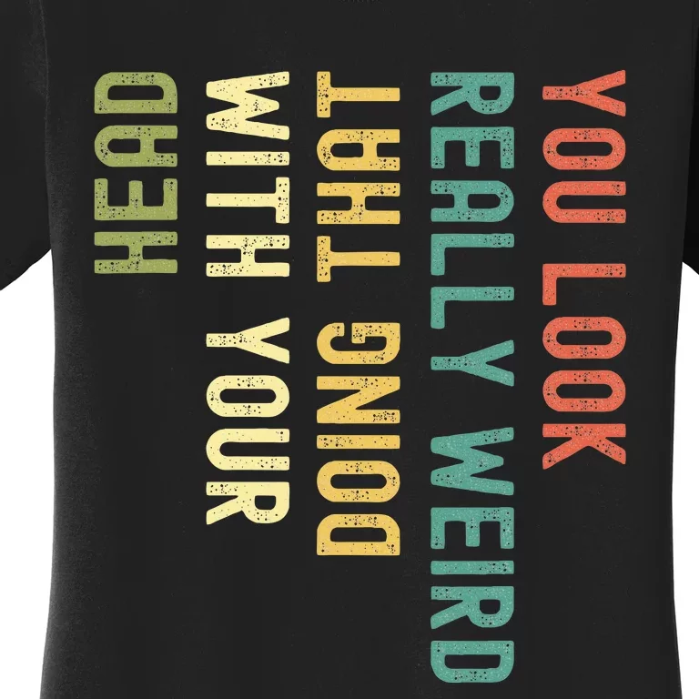 You Look Really Weird Doing That With Your Head Women's T-Shirt