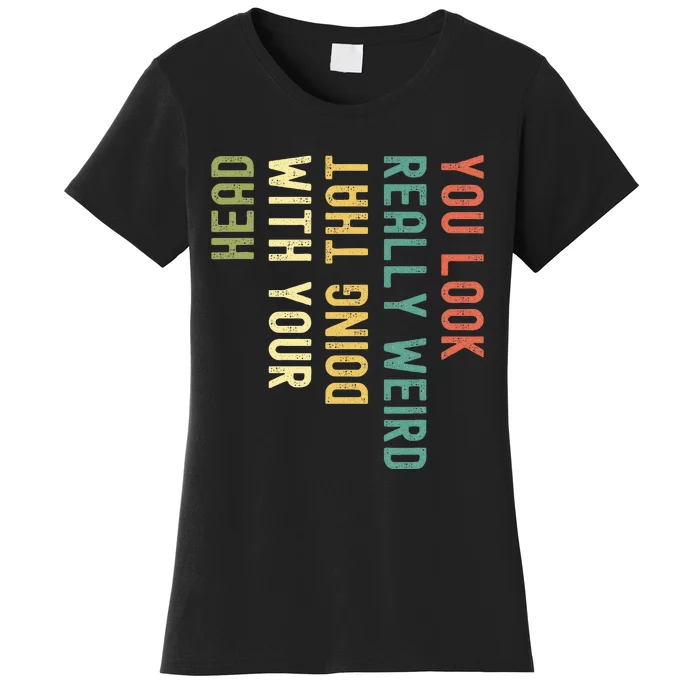 You Look Really Weird Doing That With Your Head Women's T-Shirt