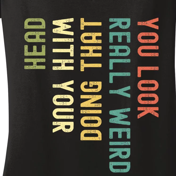 You Look Really Weird Doing That With Your Head Women's V-Neck T-Shirt