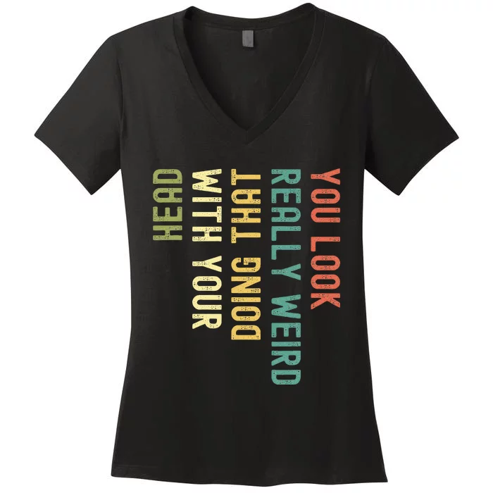 You Look Really Weird Doing That With Your Head Women's V-Neck T-Shirt