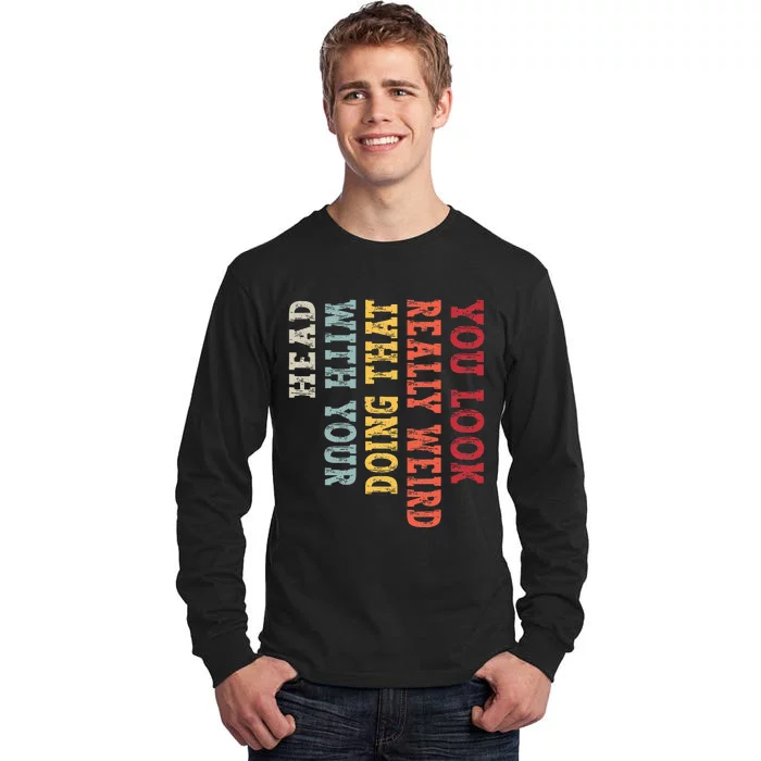 You Look Really Weird Doing That with Your Head Funny Tall Long Sleeve T-Shirt