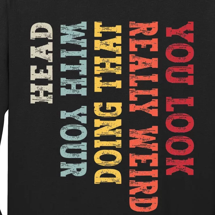 You Look Really Weird Doing That with Your Head Funny Tall Long Sleeve T-Shirt