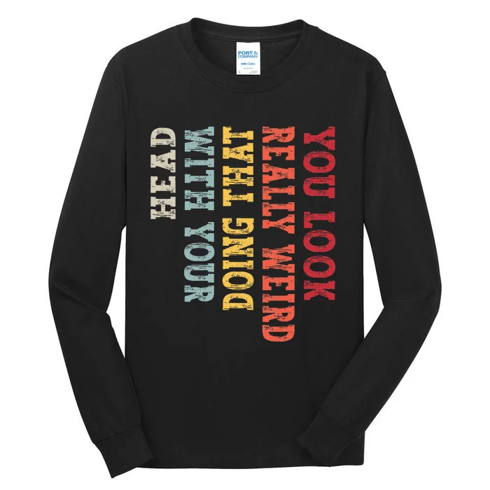 You Look Really Weird Doing That with Your Head Funny Tall Long Sleeve T-Shirt