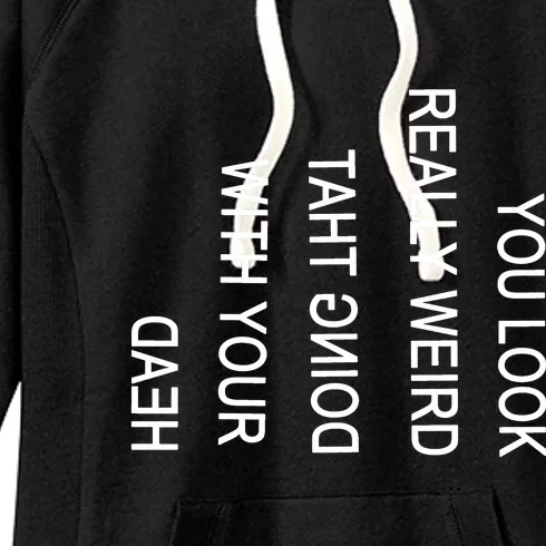 You Look Really Weird Doing That With Your Head Funny Text Women's Fleece Hoodie