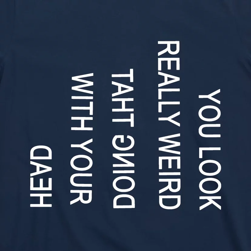 You Look Really Weird Doing That With Your Head Funny Text T-Shirt