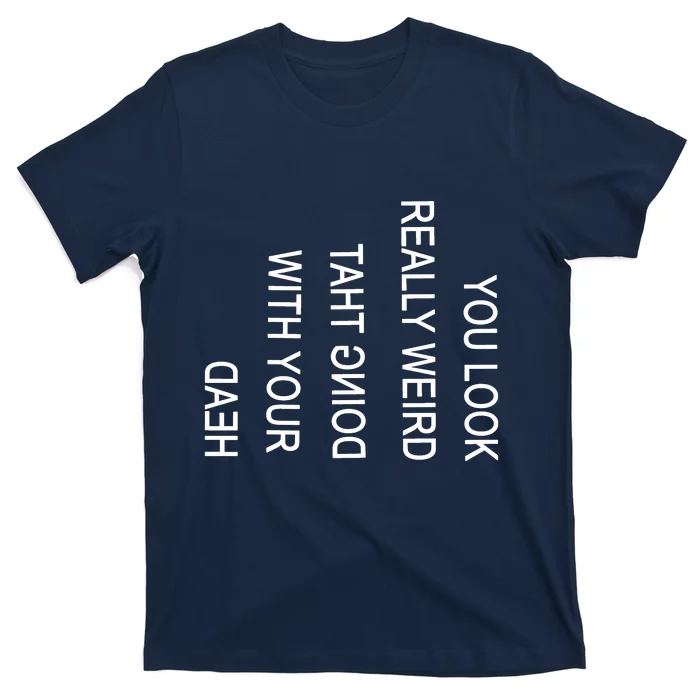 You Look Really Weird Doing That With Your Head Funny Text T-Shirt