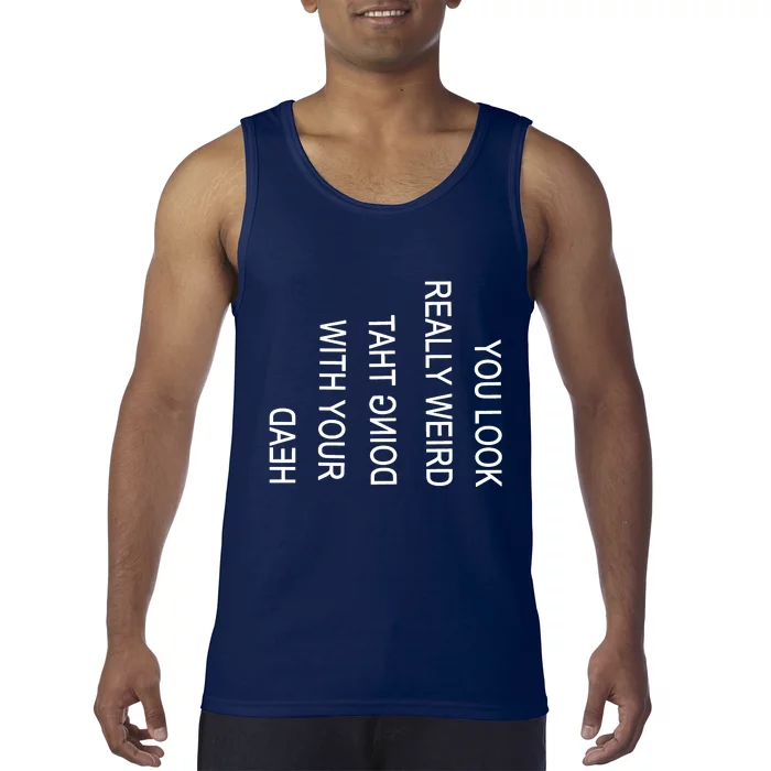 You Look Really Weird Doing That With Your Head Funny Text Tank Top