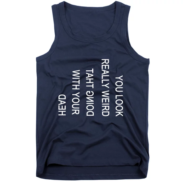 You Look Really Weird Doing That With Your Head Funny Text Tank Top