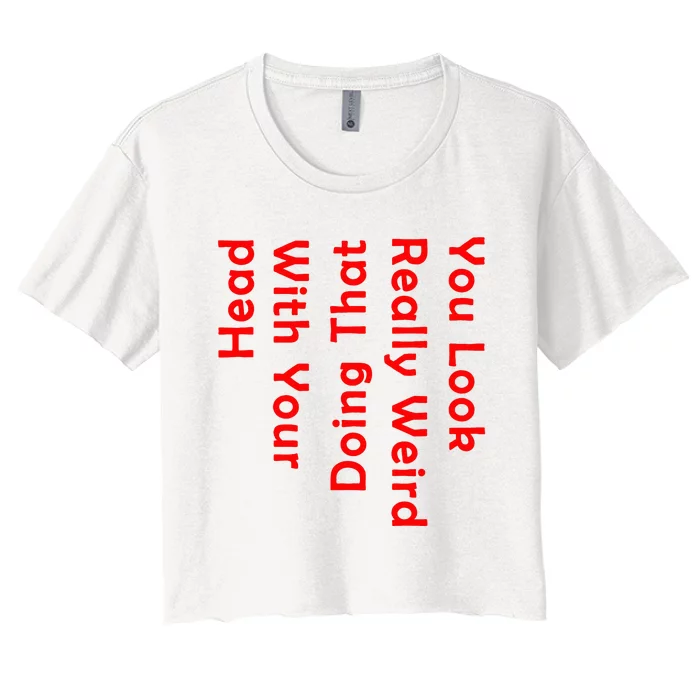 You Look Really Weird Doing That With Your Head Women's Crop Top Tee