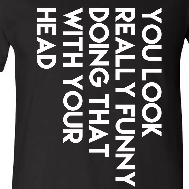 You Look Really Funny Doing That With Your Head V-Neck T-Shirt