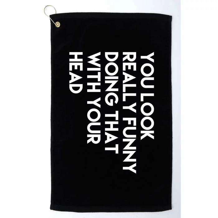 You Look Really Funny Doing That With Your Head Platinum Collection Golf Towel