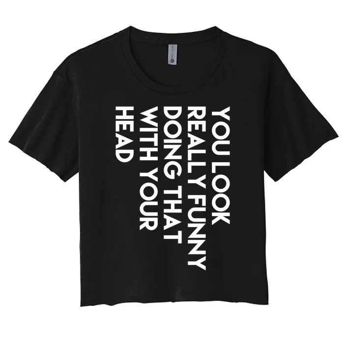 You Look Really Funny Doing That With Your Head Women's Crop Top Tee