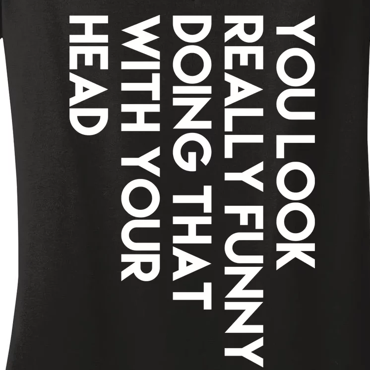 You Look Really Funny Doing That With Your Head Women's V-Neck T-Shirt