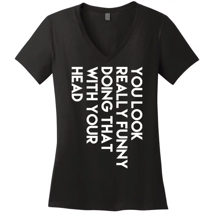 You Look Really Funny Doing That With Your Head Women's V-Neck T-Shirt