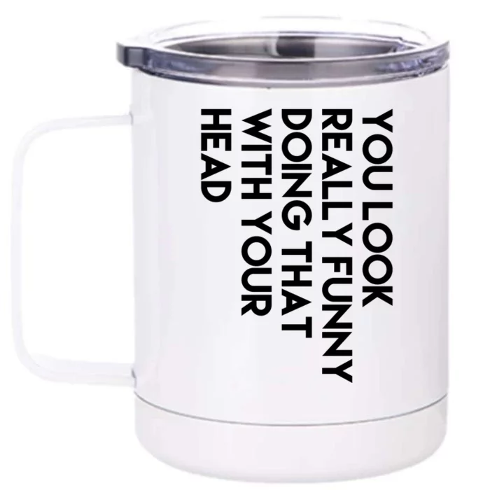 You Look Really Funny Doing That With Your Head Front & Back 12oz Stainless Steel Tumbler Cup