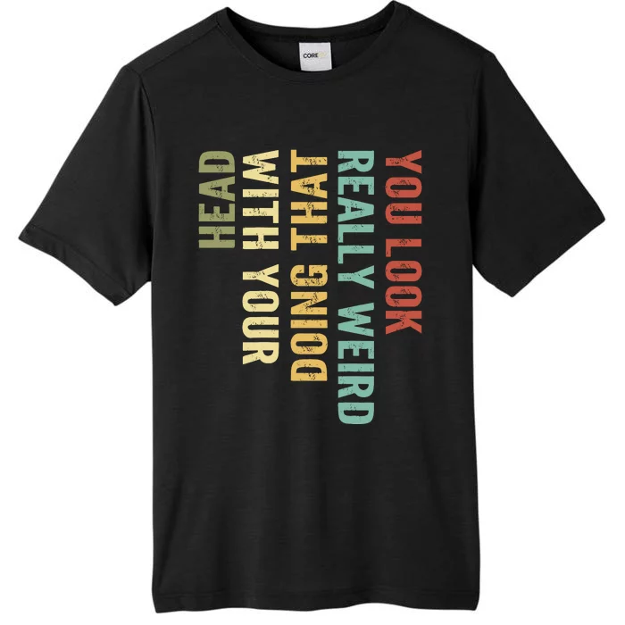 You Look Really Weird Doing That With Your Head Retro Funny ChromaSoft Performance T-Shirt