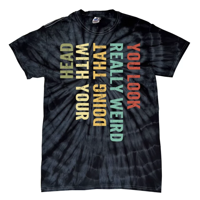 You Look Really Weird Doing That With Your Head Retro Funny Tie-Dye T-Shirt