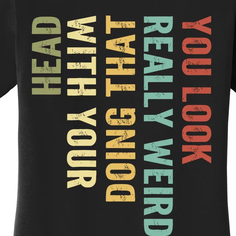 You Look Really Weird Doing That With Your Head Retro Funny Women's T-Shirt