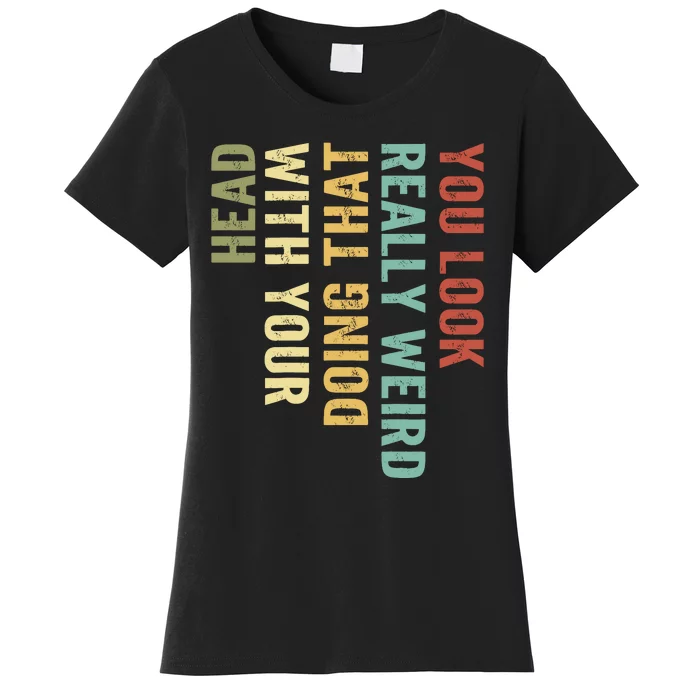 You Look Really Weird Doing That With Your Head Retro Funny Women's T-Shirt