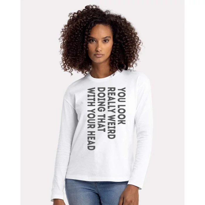 You Look Really Weird Doing That With Your Head Womens Cotton Relaxed Long Sleeve T-Shirt