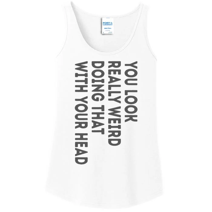 You Look Really Weird Doing That With Your Head Ladies Essential Tank