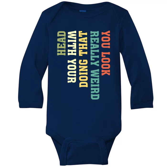 You Look Really Weird Doing That With Your Head Funny Baby Long Sleeve Bodysuit