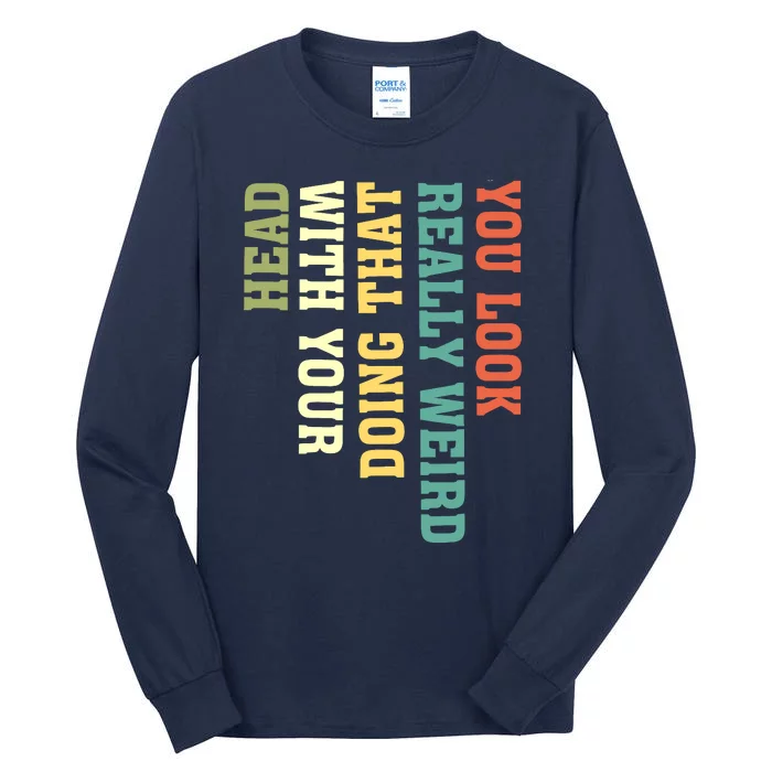 You Look Really Weird Doing That With Your Head Funny Tall Long Sleeve T-Shirt