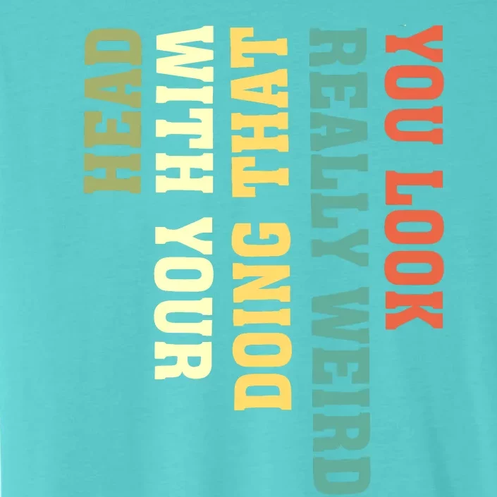 You Look Really Weird Doing That With Your Head Funny ChromaSoft Performance T-Shirt