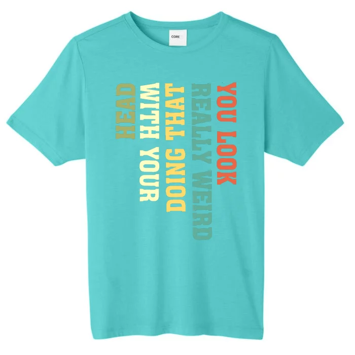 You Look Really Weird Doing That With Your Head Funny ChromaSoft Performance T-Shirt