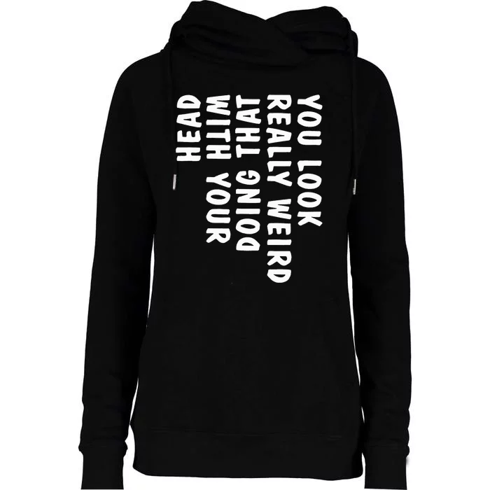 You Look Really Weird Doing That With Your Head Womens Funnel Neck Pullover Hood