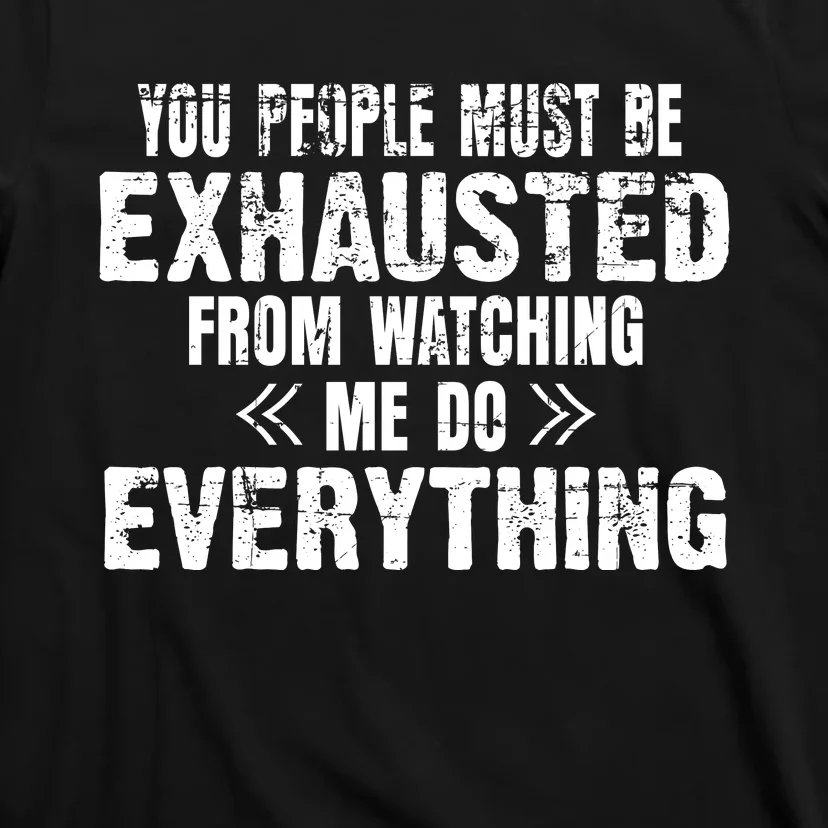 You Must Be Exhausted From Watching Me Do EVERYTHING! T-Shirt