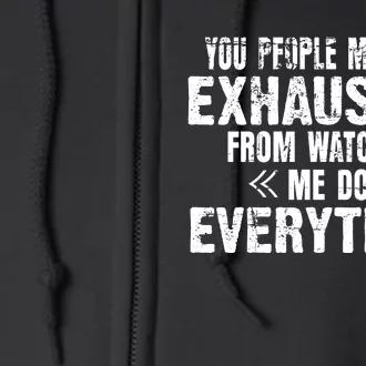 You Must Be Exhausted From Watching Me Do EVERYTHING! Full Zip Hoodie