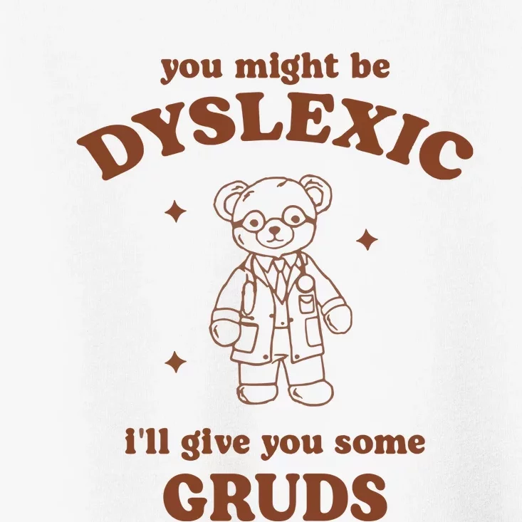 You Might Be Dyslexic ILl Give You Some Gruds Toddler T-Shirt