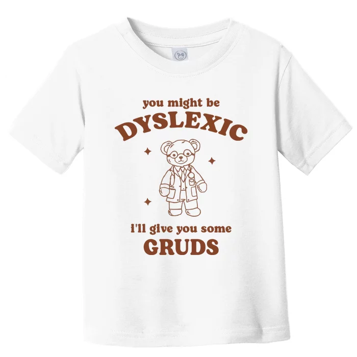 You Might Be Dyslexic ILl Give You Some Gruds Toddler T-Shirt