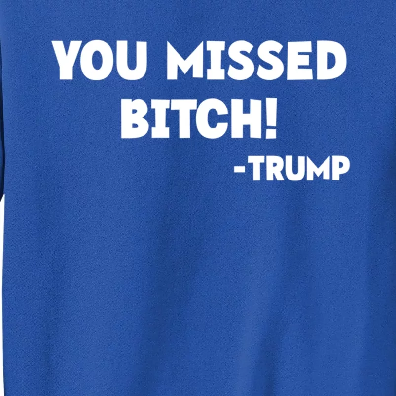 You Missed Bitch! Trump 2024 Funny Trump Rally Gear Great Gift Tall Sweatshirt