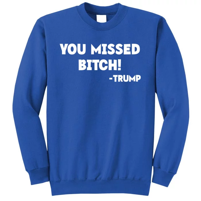 You Missed Bitch! Trump 2024 Funny Trump Rally Gear Great Gift Tall Sweatshirt