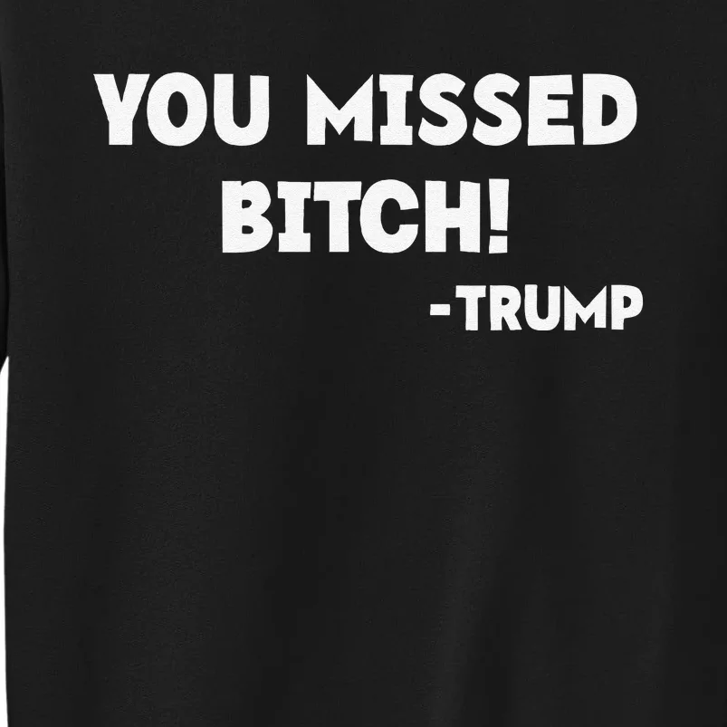 You Missed Bitch! Trump 2024 Funny Tees Trump Rally Gear Tall Sweatshirt